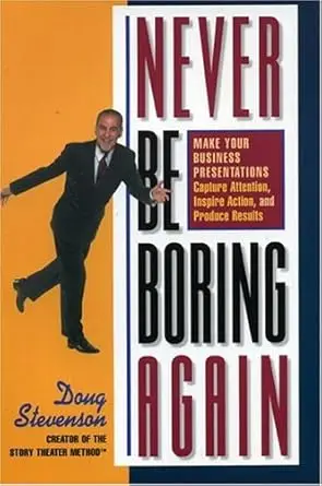 Never Be Boring Again: Make Your Business Presentations Capture Attention, Inspire Action and Produce Results by Doug Stevenson